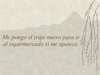 Me pongo el traje nuevo para ir al supermercado si me apetece. 