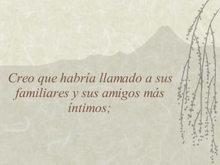 Creo que habría llamado a sus familiares y sus amigos más íntimos; 