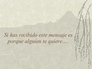 Si has recibido este mensaje es porque alguien te quiere..... 