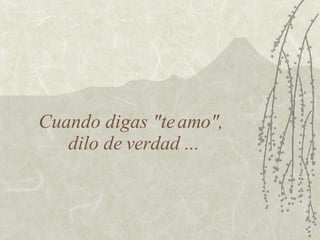 Cuando digas "te amo",  dilo de verdad ... 