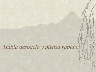 Habla despacio y piensa rápido. 