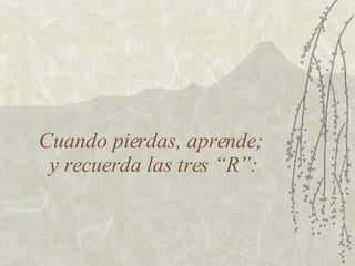 Cuando pierdas, aprende;  y recuerda las tres “R”: 