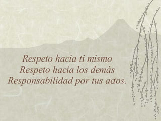 Respeto hacia ti mismo Respeto hacia los demás Responsabilidad por tus actos. 