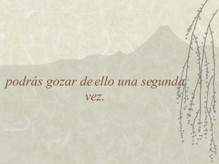 podrás gozar de ello una segunda vez. 