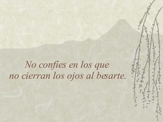 No confíes en los que  no cierran los ojos al besarte. 