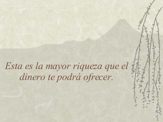 Esta es la mayor riqueza que el dinero te podrá ofrecer. 