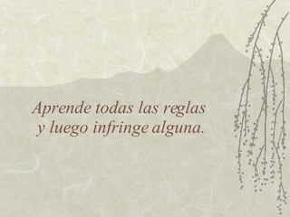 Aprende todas las reglas  y luego infringe alguna. 