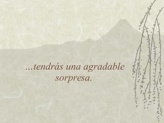 … tendrás una agradable sorpresa. 