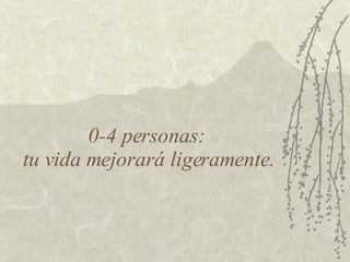 0-4 personas:  tu vida mejorará ligeramente. 