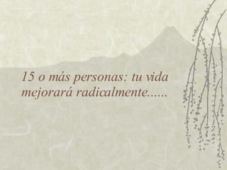15 o más personas: tu vida mejorará radicalmente...... 