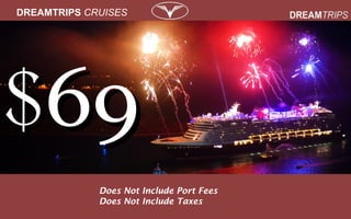 DREAMTRIPS CRUISES
Does Not Include Port Fees
Does Not Include Taxes
$$6969
 
