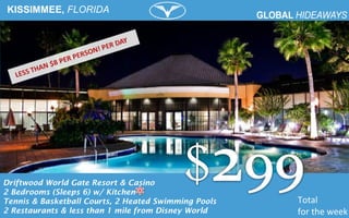 KISSIMMEE, FLORIDA
Total
for the week
Driftwood World Gate Resort & Casino
2 Bedrooms (Sleeps 6) w/ Kitchen
Tennis & Basketball Courts, 2 Heated Swimming Pools
2 Restaurants & less than 1 mile from Disney World
 
