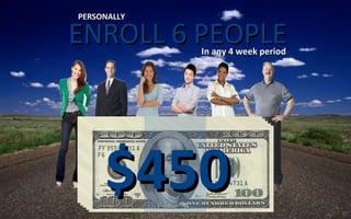 ENROLL 6 PEOPLEENROLL 6 PEOPLE
PERSONALLYPERSONALLY
In any 4 week periodIn any 4 week period
$450$450
 