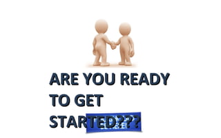 ARE YOU READYARE YOU READY
TO GETTO GET
STARTED???STARTED???
 