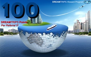 DREAMDREAMTRIPSTRIPS PointsPoints
Per Referral !!!Per Referral !!!
100100
DREAMTRIPS Reward Program
 