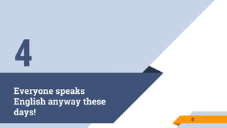 Everyone speaks
English anyway these
days!
8
4
 