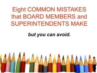 Eight COMMON MISTAKES
that BOARD MEMBERS and
SUPERINTENDENTS MAKE
but you can avoid.
 