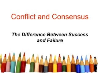 Conflict and Consensus
The Difference Between Success
and Failure
 