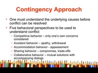 Contingency Approach
• One must understand the underlying causes before
conflict can be resolved
• Five behavioral perspec...