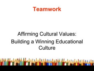 Teamwork
Affirming Cultural Values:
Building a Winning Educational
Culture
 