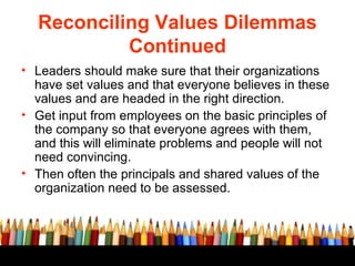Reconciling Values Dilemmas
Continued
• Leaders should make sure that their organizations
have set values and that everyon...