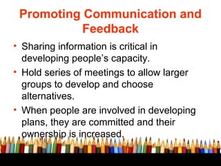 Promoting Communication and
Feedback
• Sharing information is critical in
developing people’s capacity.
• Hold series of m...