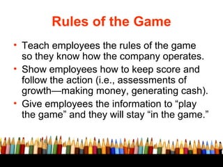 Rules of the Game
• Teach employees the rules of the game
so they know how the company operates.
• Show employees how to k...