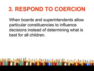 3. RESPOND TO COERCION
When boards and superintendents allow
particular constituencies to influence
decisions instead of d...