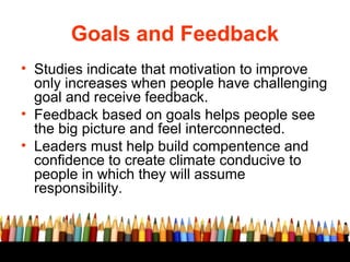 Goals and Feedback
• Studies indicate that motivation to improve
only increases when people have challenging
goal and rece...