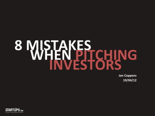 8	
  MISTAKES	
  
     	
  WHEN	
  PITCHING	
  
     	
   	
  	
  INVESTORS	
  
                         	
  Jan	
  Coppens	
  
                                19/04/12	
  
 