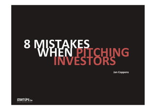 8	
  MISTAKES	
  
	
  WHEN	
  PITCHING	
  
	
   	
  	
  INVESTORS	
  
	
  Jan	
  Coppens	
  
 