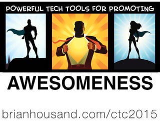 POWERFUL TECH TOOLS FOR PROMOTING
AWESOMENESS
brianhousand.com/ctc2015
 