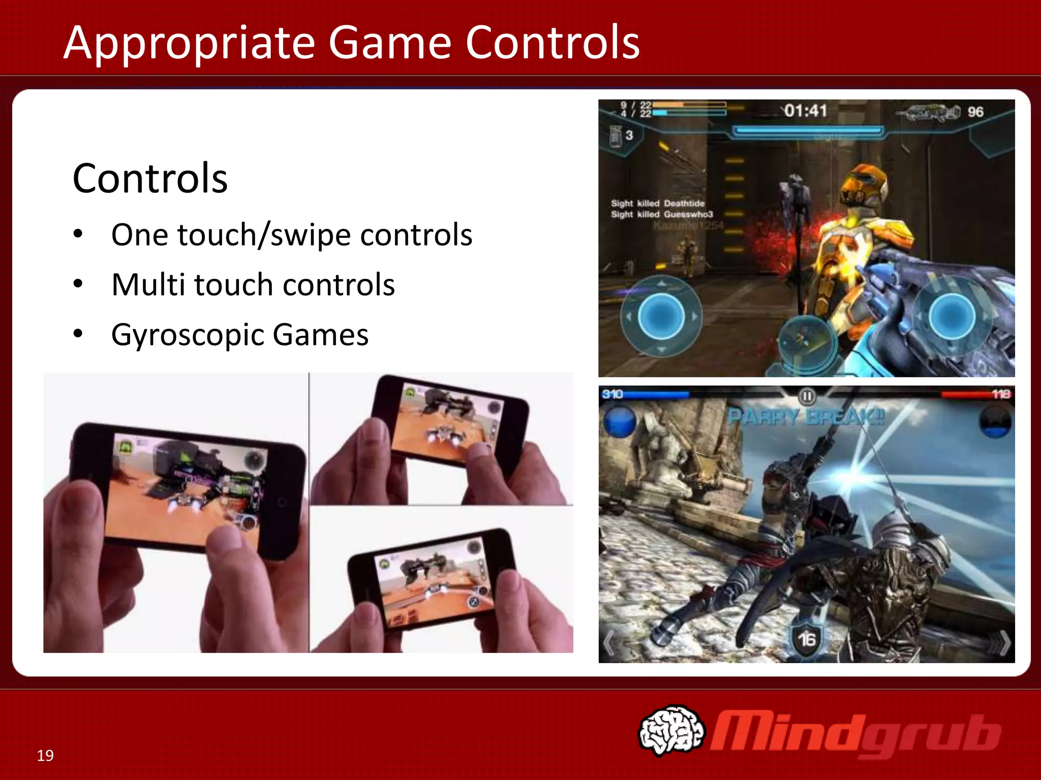 Appropriate Game Controls

     Controlsntrols
     • One touch/swipe controls
     • Multi touch controls
     • Gyroscopic Games




19
 