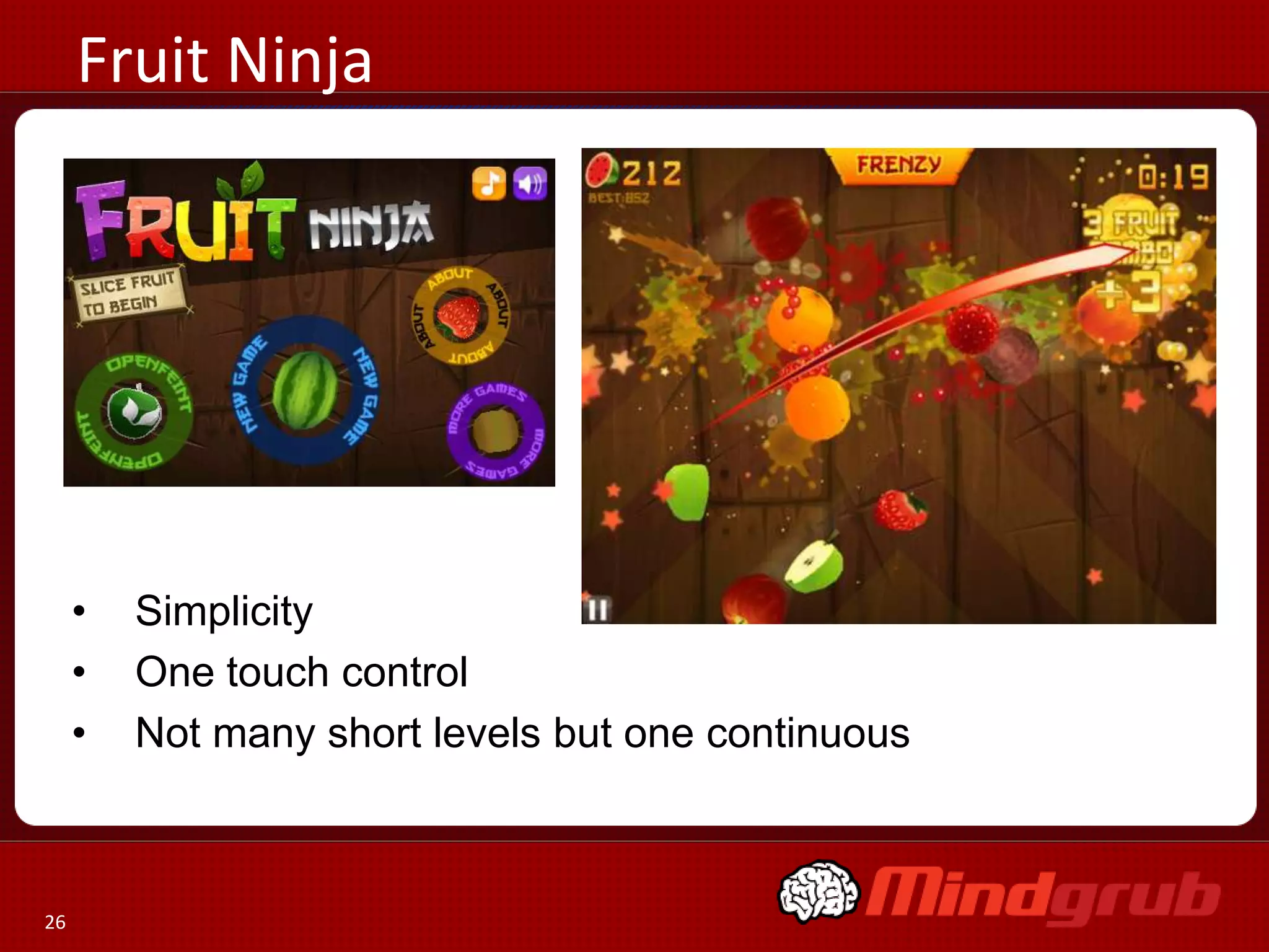 Fruit Ninja




     •   Simplicity
     •   One touch control
     •   Not many short levels but one continuous



26
 