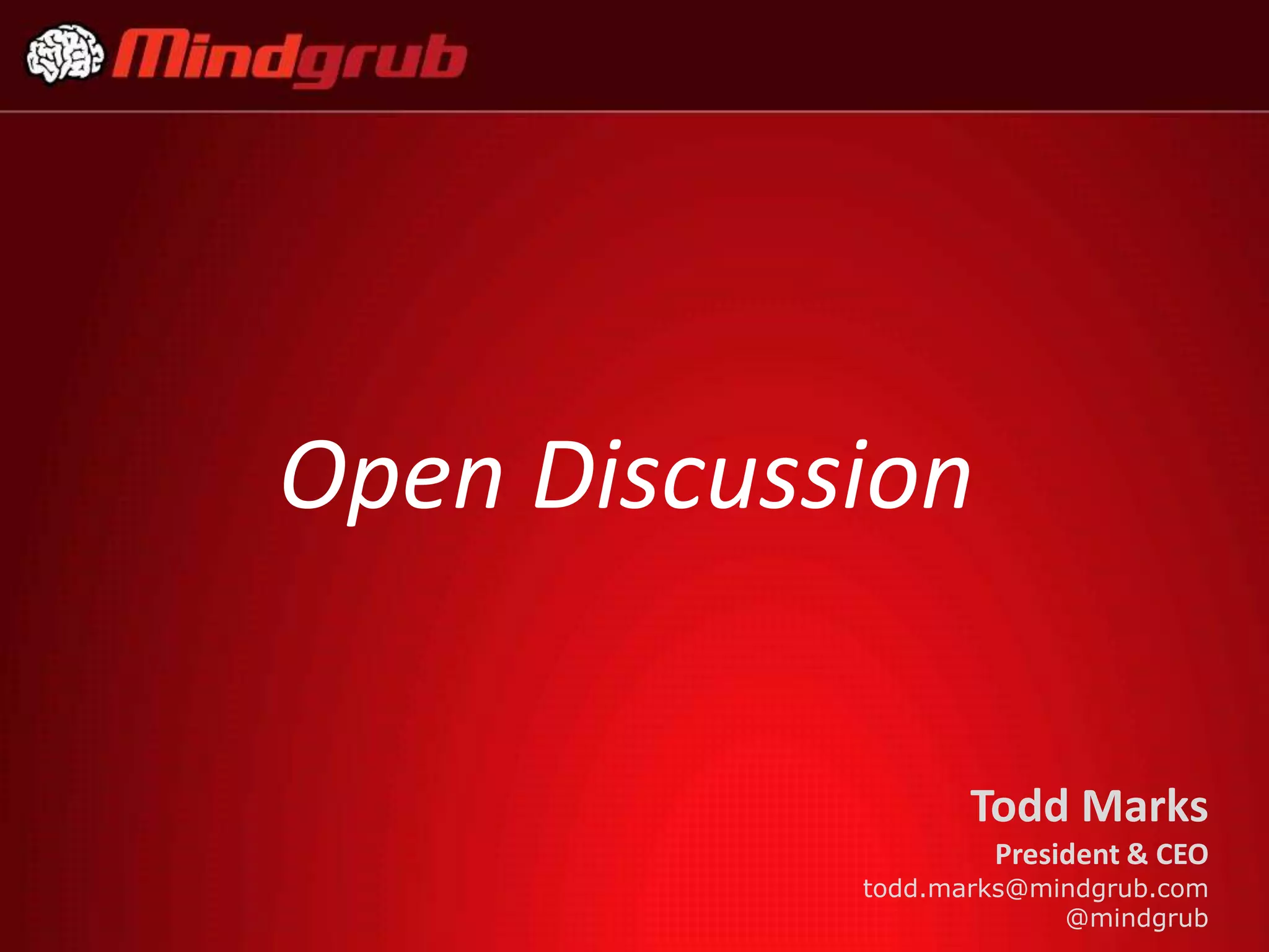 Open Discussion

                   Todd Marks
                    President & CEO
            todd.marks@mindgrub.com
                         @mindgrub
 