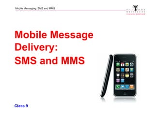 Mobile Messaging: SMS and MMS
Mobile Message
Delivery:
SMS and MMS
Class 9
 