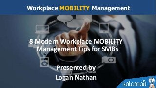 8 Modern Workplace MOBILITY
Management Tips for SMBs
Presented by
Logan Nathan
Workplace MOBILITY Management
 