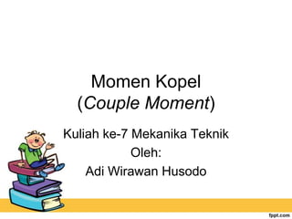 Momen Kopel
  (Couple Moment)
Kuliah ke-7 Mekanika Teknik
            Oleh:
    Adi Wirawan Husodo
 