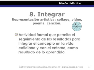 Diseño didáctico

8. Integrar

Representación artística: collage, video,
poema, canción.
8

Actividad formal que permita e...