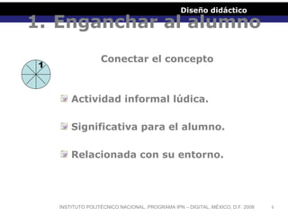 Diseño didáctico

1. Enganchar al alumno
1

Conectar el concepto

Actividad informal lúdica.
Significativa para el alumno....