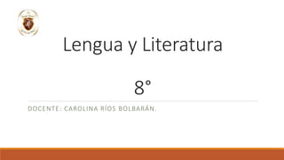 Lengua y Literatura
8°
DOCENTE: CAROLINA RÍOS BOLBARÁN.
 
