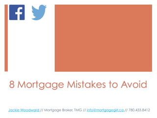 8 Mortgage Mistakes to Avoid
Jackie Woodward // Mortgage Broker, TMG // info@mortgagegirl.ca // 780.433.8412

 