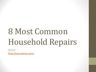 8 Most Common
Household Repairs
SECCO
http://seccohome.com/
 
