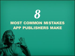 MOST COMMON MISTAKES
APP PUBLISHERS MAKE

 