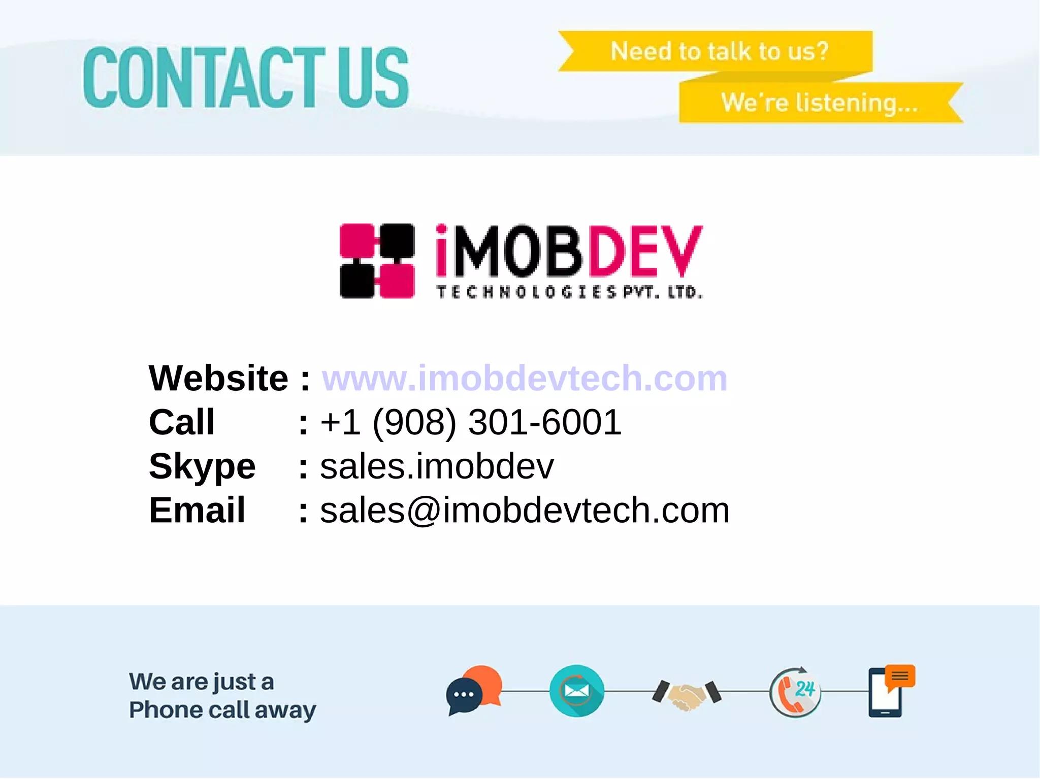 Website : www.imobdevtech.com
Call : +1 (908) 301-6001
Skype : sales.imobdev
Email : sales@imobdevtech.com
 
