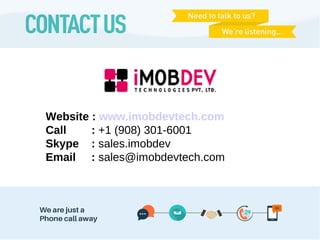Website : www.imobdevtech.com
Call : +1 (908) 301-6001
Skype : sales.imobdev
Email : sales@imobdevtech.com
 