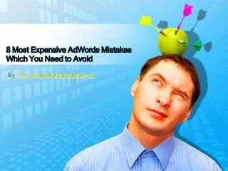 8 Most Expensive AdWords Mistakes
Which You Need to Avoid
By www.ppcadsmanagement.com
 