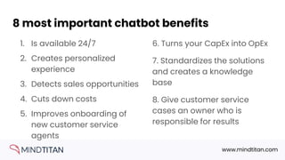 www.mindtitan.com
8 most important chatbot benefits
1. Is available 24/7
2. Creates personalized
experience
3. Detects sal...