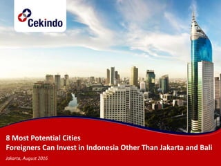 8 Most Potential Cities
Foreigners Can Invest in Indonesia Other Than Jakarta and Bali
Jakarta, August 2016
 