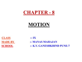 CHAPTER - 8
MOTION
CLASS :- IX
MADE BY :- MANAS MAHAJAN
SCHOOL :- K.V. GANESHKHIND PUNE-7
 